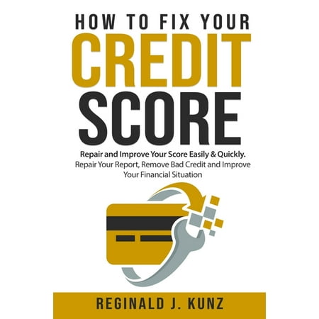 How to Fix Your Credit Score: Repair and Improve Your Score Easily & Quickly. Repair Your Report, Remove Bad Credit and Improve Your Financial (Best Way To Improve Credit Score)