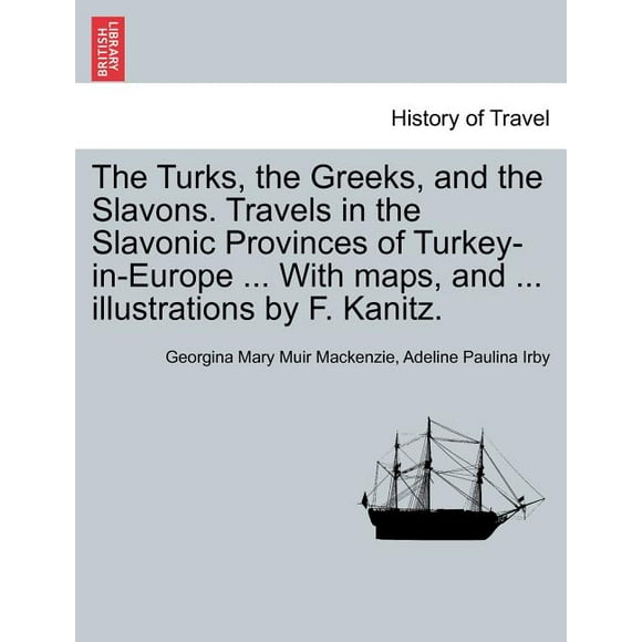 The Turks, the Greeks, and the Slavons. Travels in the Slavonic Provinces of Turkey-In-Europe ... with Maps, and ... Illustrations by F. Kanitz.