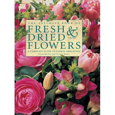 The Ultimate Book of Fresh & Dried Flowers : A Complete Guide to Floral (The Best Way To Dry Flowers)