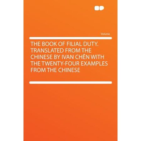 The Book of Filial Duty. Translated from the Chinese by Ivan Chen with the Twenty-Four Examples from the (Best Friend Jason Chen Chinese)