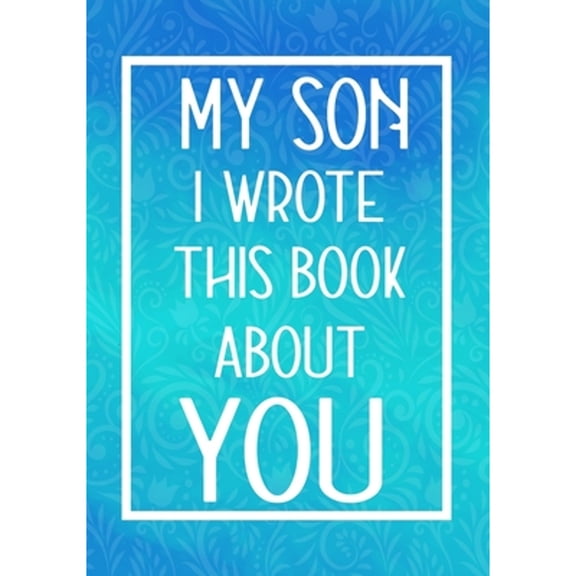 Pre-Owned My Son I Wrote This Book About You: Fill In The Blank With Prompts About What I Love About My Son, Perfect For Your Son's Birthday, Christmas or valen (Paperback) 166012185X 9781660121854