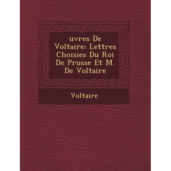 Uvres de Voltaire : Lettres Choisies Du Roi de Prusse Et M. de Voltaire