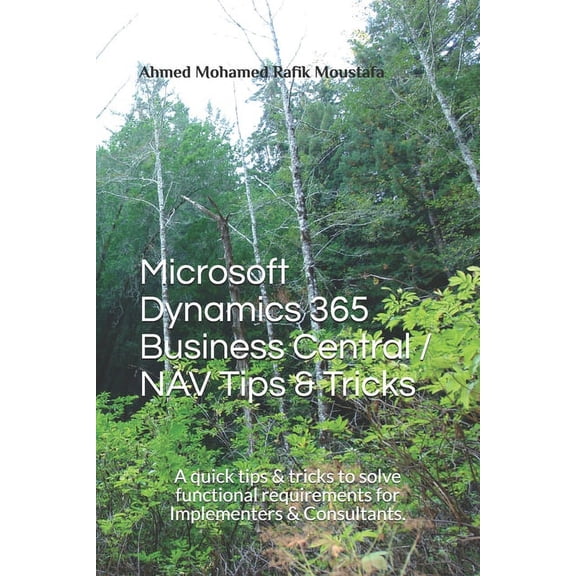 Ms. Dynamics 365 BC Tips & Tricks Microsoft Dynamics 365 Business Central / NAV Tips & Tricks: A quick tips & tricks to solve functional requirements for , Book 1, (Paperback)