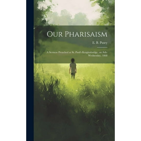 Our Pharisaism: A Sermon Preached at St. Paul's Knightsbridge, on Ash-Wednesday, 1868, (Hardcover)