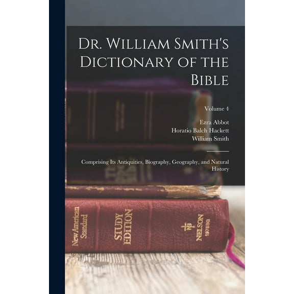 Dr. William Smith's Dictionary of the Bible: Comprising Its Antiquities, Biography, Geography, and Natural History; Volu, (Paperback)