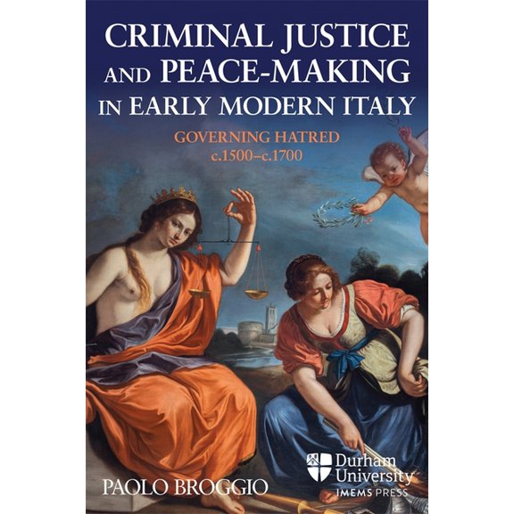 Law, Peace, and Justice in Medieval and  Criminal Justice and Peace-Making in Early Modern Italy: Governing Hatred, C.1500-C.1700, (Hardcover)