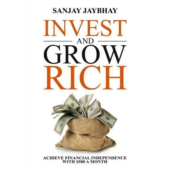 Invest And Grow Rich: Achieve Financial Independence With $500 A Month [Paperback] Jaybhay, Sanjay [Jun 23, 2020] …