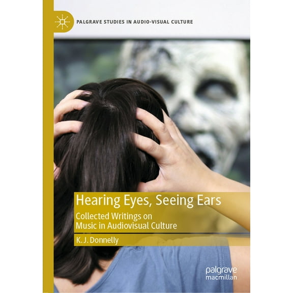 Palgrave Studies in Audio-Visual Culture Hearing Eyes, Seeing Ears: Collected Writings on Music in Audiovisual Culture, (Hardcover)