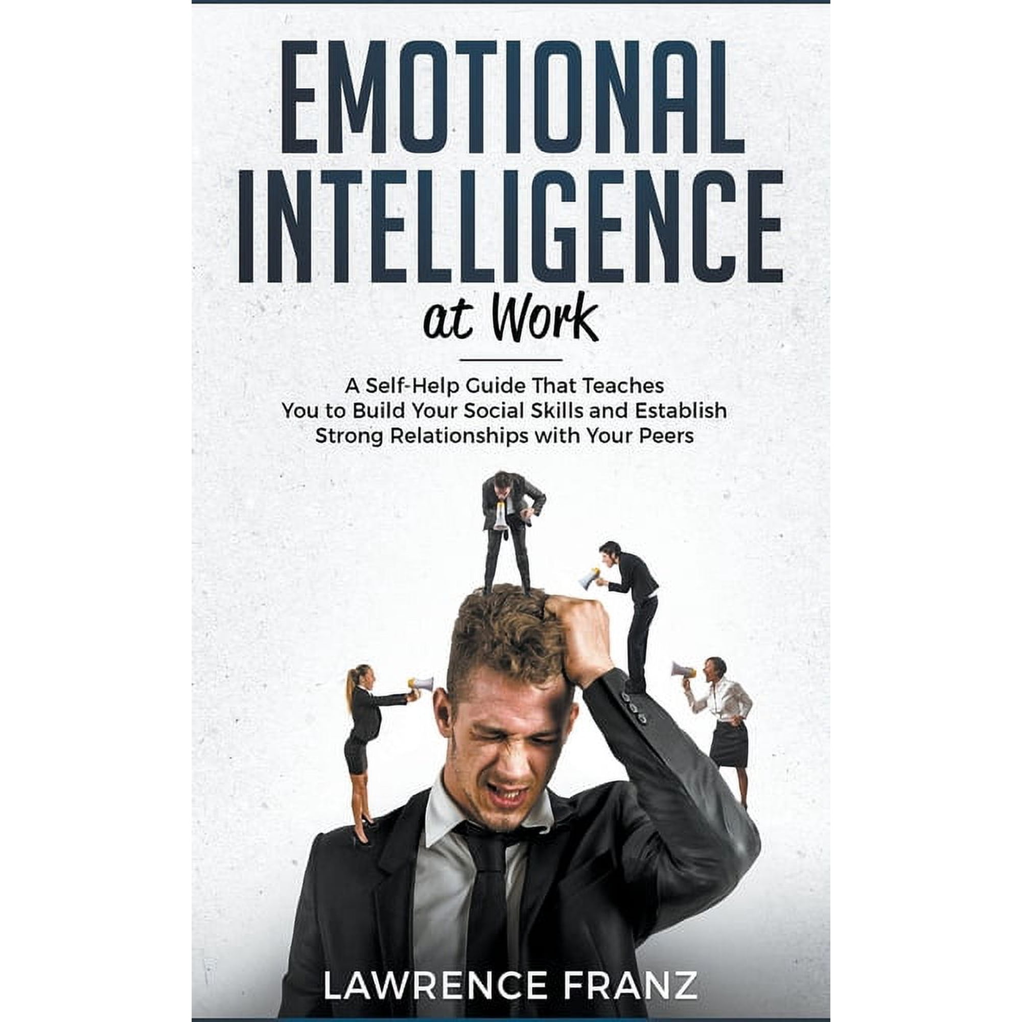 Effective Communication Skills Emotional Intelligence at Work: A Self-Help Guide That Teaches You to Build Your Social Skills and Establish Strong Rela, (Paperback)