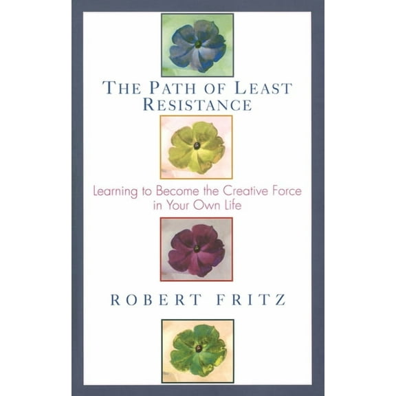 The Path of Least Resistance: Learning to Become the Creative Force in Your Own Life, (Paperback)