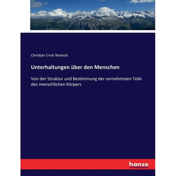 Unterhaltungen Ã¼ber den Menschen: Von der Struktur und Bestimmung der vornehmsten Teile des menschlichen KÃ¶rpers, (Paperback)
