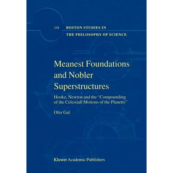 Boston Studies in the Philosophy and His Meanest Foundations and Nobler Superstructures: Hooke, Newton and the Compounding of the Celestiall Motions of the Plane, Book 229, (Hardcover)