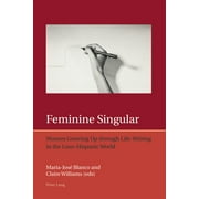 Iberian and Latin American Studies: The Arts, Literature, an: Feminine Singular: Women Growing Up through Life-Writing in the Luso-Hispanic World (Paperback)