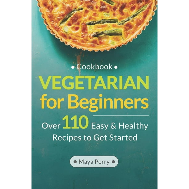 Vegetarian Cookbook for Beginners Over 110 Easy and Healthy Recipes to