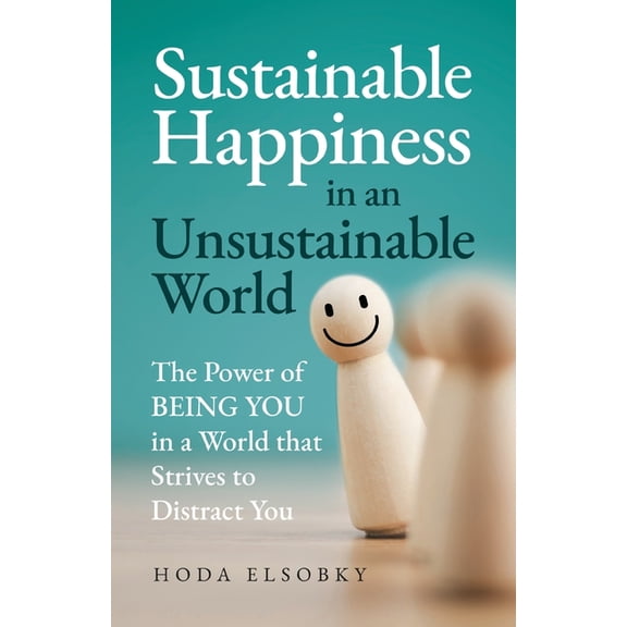 Sustainable Happiness in an Unsustainable World: The Power of Being You in a World that Strives to Distract You, (Paperback)