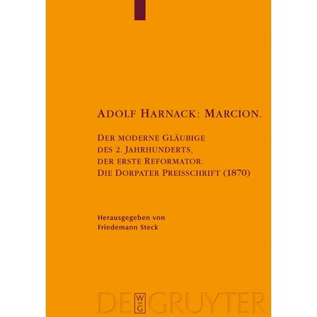 Texte Und Untersuchungen Zur Geschichte Adolf Harnack: Marcion: Der Moderne GlÃ¤ubige Des 2. Jahrhunderts Der Erste Reformator. Die Dorpater Preisschrift (1870) Book 149 (Hardcover)