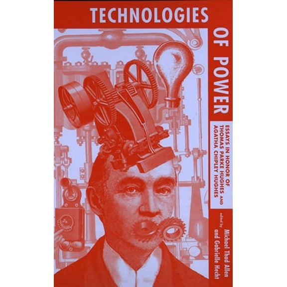 Technologies of Power: Essays in Honor of Thomas Parke Hughes and Agatha Chipley Hughes, (Paperback)