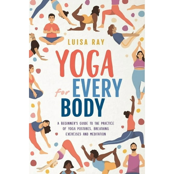 Yoga for Every Body: A beginner's guide to the practice of yoga postures, breathing exercises and meditation, (Paperback)