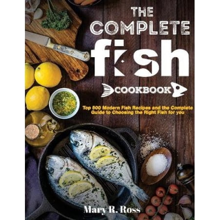 The Complete Fish Cookbook: Top 500 Modern Fish Recipes and the