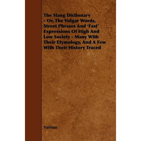 The Slang Dictionary - Or, the Vulgar Words, Street Phrases and 'Fast' Expressions of High and Low Society - Many with Their Etymology, and a Few with (Paperback)