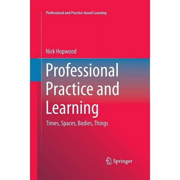 Professional and Practice-Based Learning Professional Practice and Learning: Times, Spaces, Bodies, Things, Book 15, (Paperback)