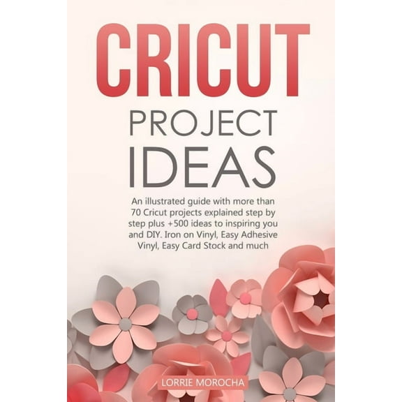 Cricut Project Ideas: An illustrated guide with 35 Cricut projects explained step by step plus 100 DIY ideas to inspire you., (Paperback)