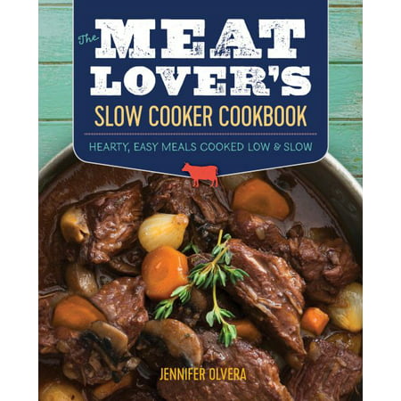 The Meat Lover's Slow Cooker Cookbook : Hearty, Easy Meals Cooked Low and