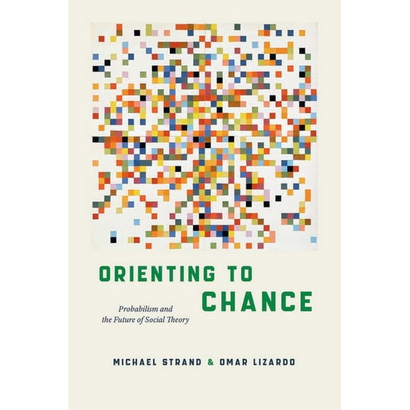 Orienting to Chance: Probabilism and the Future of Social Theory, (Paperback)