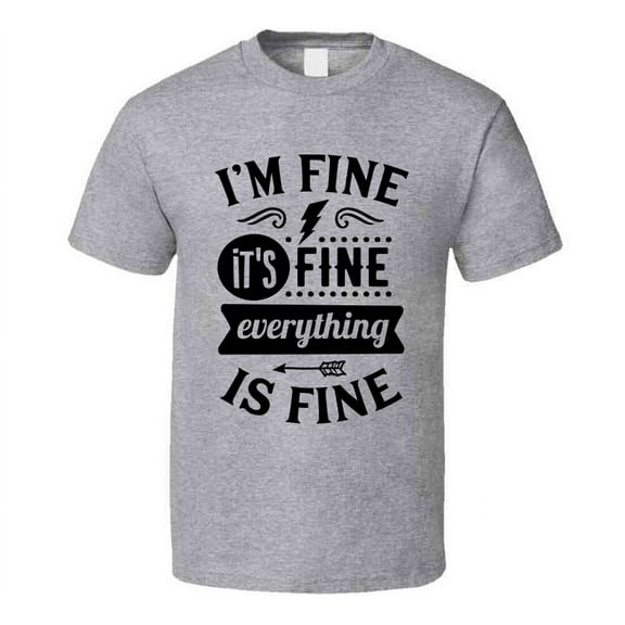 Im Fine Its Fine Everythings Fine Tee Funny And Sarcastic Novelty T Shirt