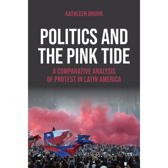 Kellogg Institute Democracy and Developm Politics and the Pink Tide: A Comparative Analysis of Protest in Latin America, (Hardcover)