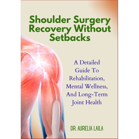 Shoulder Surgery Recovery Without Setbacks: A Detailed Guide To Rehabilitation, Mental Wellness, And Long-Term Joint Hea, (Paperback)