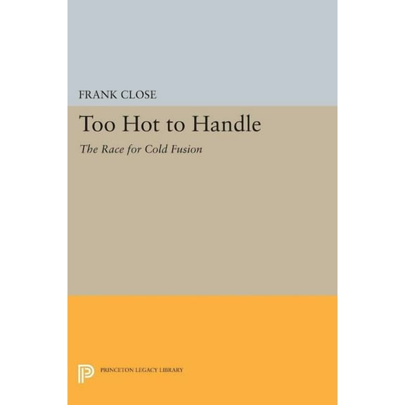 Princeton Legacy Library Too Hot to Handle: The Race for Cold Fusion, Book 1145, (Paperback)