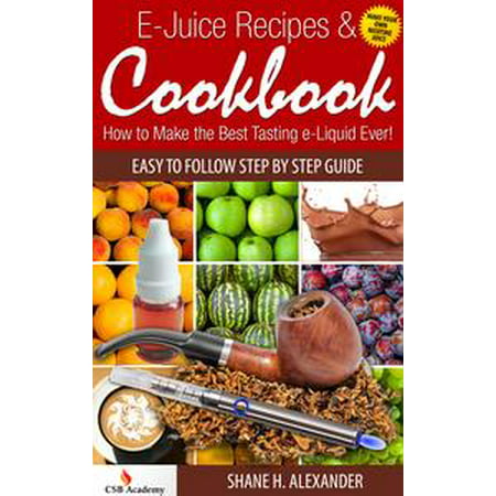 E-Juice Recipes & Cookbook: How to Make the Best Tasting e-Liquid Ever! - (Best E Liquid Usa)