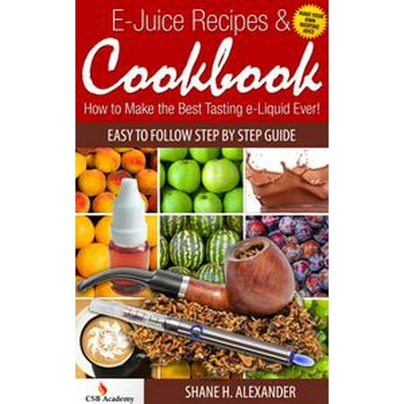 E-Juice Recipes & Cookbook: How to Make the Best Tasting e-Liquid Ever! - (Best Tasting E Cig Juice)
