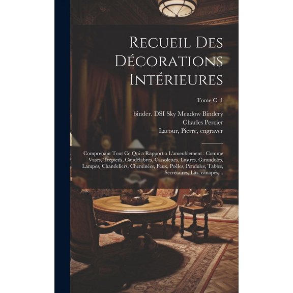 Recueil des décorations intérieures: Comprenant tout ce qui a rapport a l'ameublement: comme vases, trépieds, candélabres, cassolettes, lustres, girandoles, lampes, chandeliers, cheminées, feux, poêle