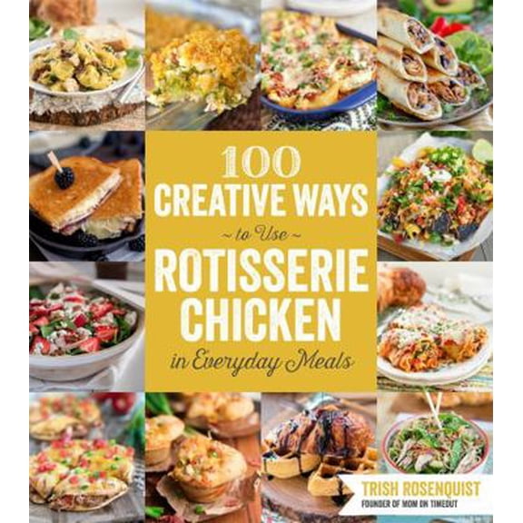 Pre-Owned 100 Creative Ways to Use Rotisserie Chicken in Everyday Meals: 100 Creative Ways to Use Rotisserie Chicken in Everyday Meals (Paperback) 1624141781 9781624141782