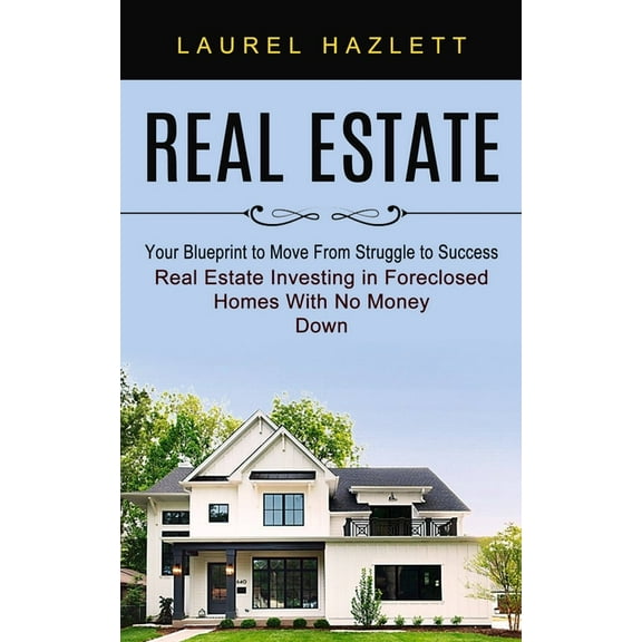 Real Estate: Your Blueprint to Move From Struggle to Success (Real Estate Investing in Foreclosed Homes With No Money Do, (Paperback)