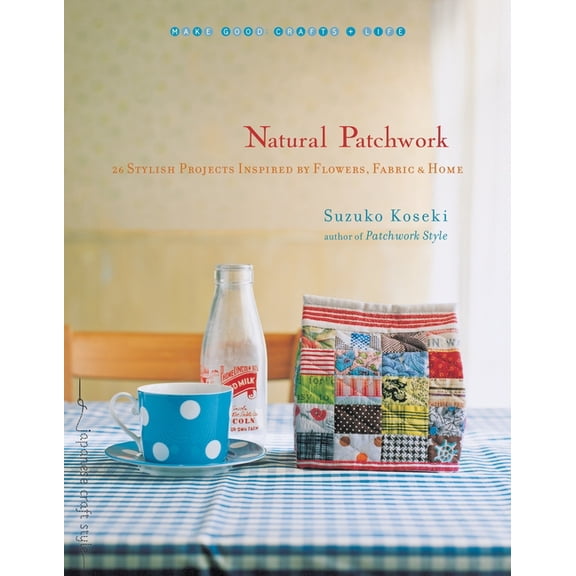 Make Good: Japanese Craft Style Natural Patchwork: 26 Stylish Projects Inspired by Flowers, Fabric, and Home, (Paperback)