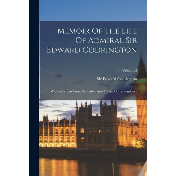 Memoir Of The Life Of Admiral Sir Edward Codrington : With Selections From His Public And Private Correspondence; Volume 2 (Paperback)