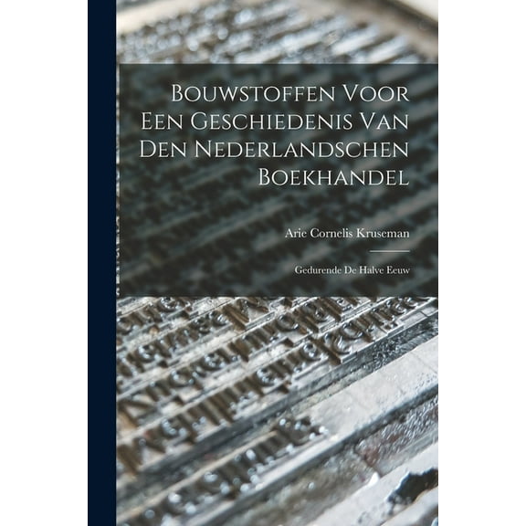 Bouwstoffen Voor een Geschiedenis van den Nederlandschen Boekhandel : Gedurende de Halve Eeuw (Paperback)