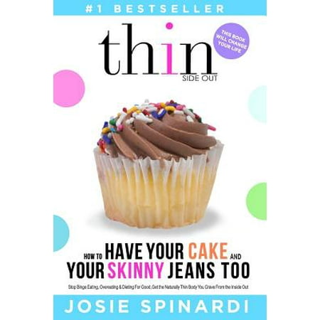 How to Have Your Cake and Your Skinny Jeans Too : Stop Binge Eating, Overeating and Dieting for Good, Get the Naturally Thin Body You Crave from the Inside