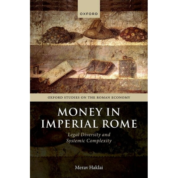Oxford Studies on the Roman Economy Money in Imperial Rome: Legal Diversity and Systemic Complexity, (Hardcover)