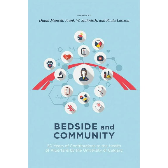 Bedside and Community: 50 Years of Contributions to the Health of Albertans from the University of Calgary, (Paperback)