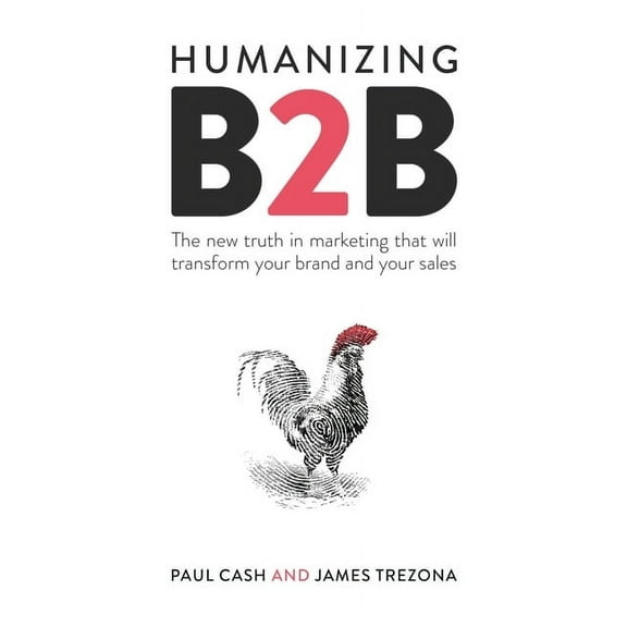 Humanizing B2B: The New Truth in Marketing That Will Transform Your Brand and Your Sales, (Paperback)