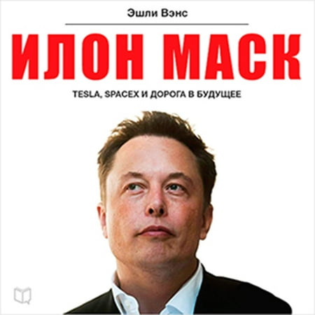 Elon Musk: Tesla, SpaceX, and the Quest for a Fantastic Future [Russian Edition] -