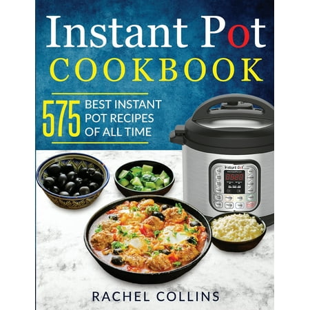 Instant Pot Cookbook: 575 Best Instant Pot Recipes of All Time (with Nutrition Facts, Easy and Healthy Recipes) (The Best Palak Paneer Recipe)
