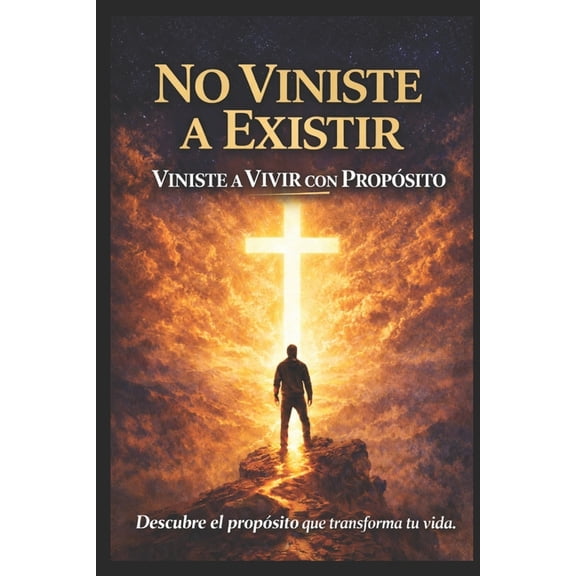 No Vinistes a Existir Vinistes a Vivir Con Proposito, Descubre El Proposito Que Transforma Tu Vida: La Felicidad Tiene U, (Paperback)