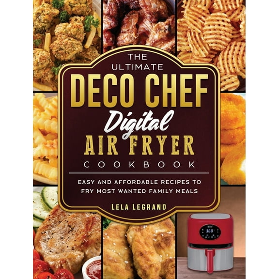 The Ultimate Deco Chef Digital Air Fryer Cookbook: Easy and Affordable Recipes to Fry Most Wanted Family Meals, (Hardcover)