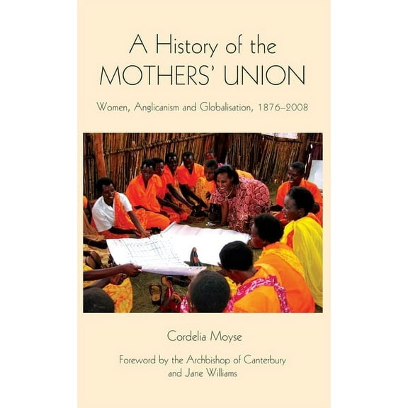 Studies in Modern British Religious Hist A History of the Mothers' Union: Women, Anglicanism and Globalisation, 1876-2008, Book 20, (Hardcover)