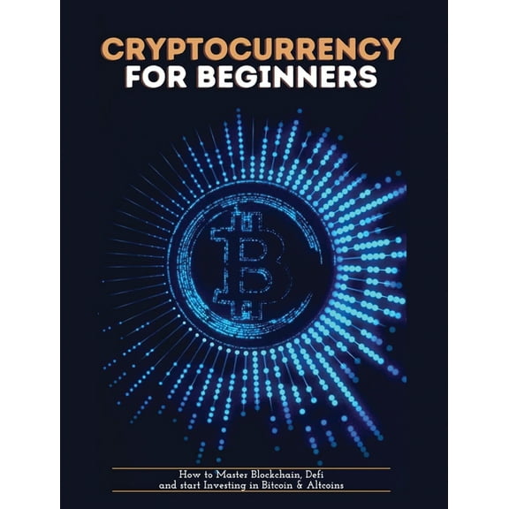 Cryptocurrency for Beginners: How to Master Blockchain, Defi and start Investing in Bitcoin and Altcoins, (Hardcover)